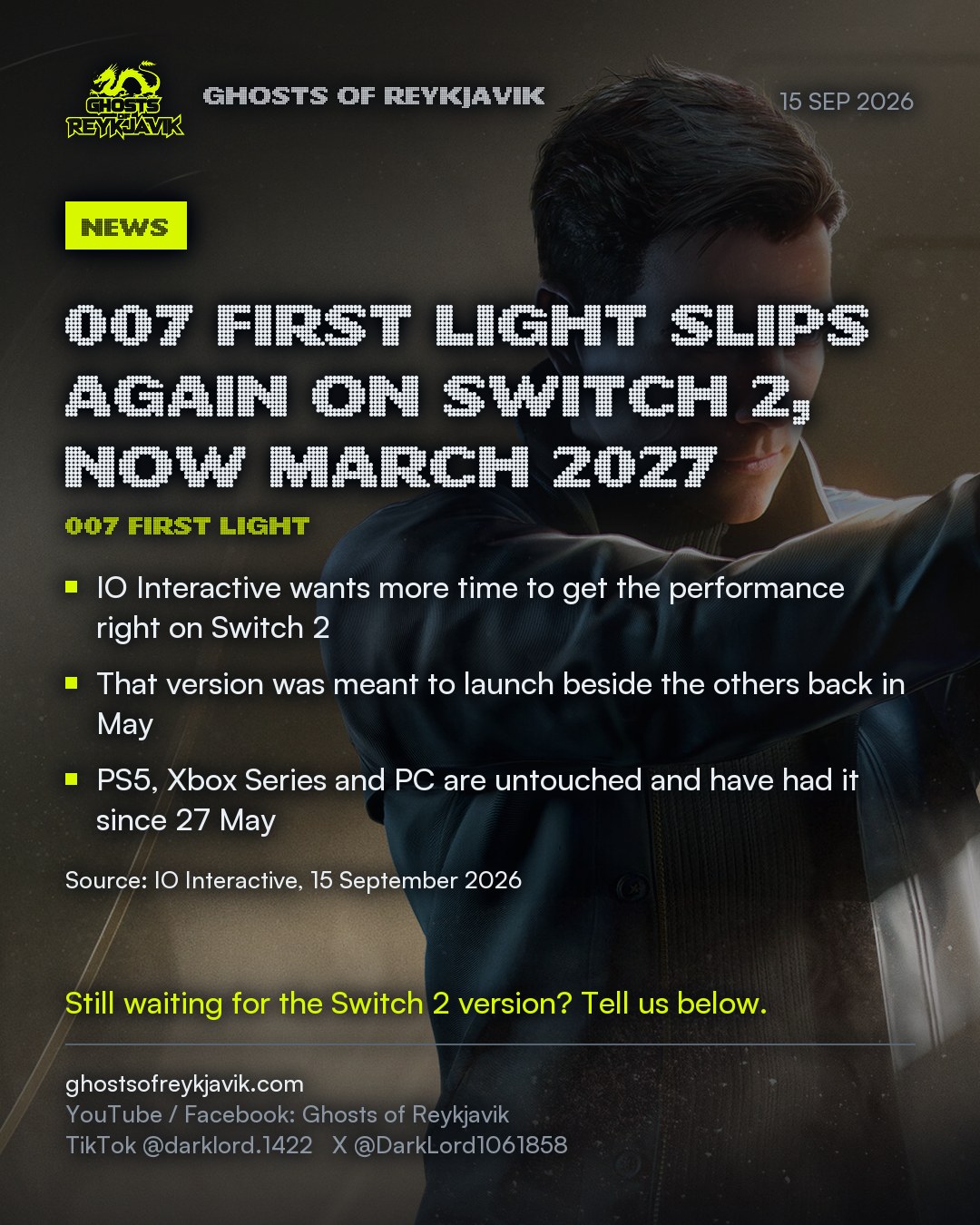 007 First Light slips again on Switch 2, now March 2027. IO Interactive wants more time to get the performance right on Switch 2. That version was meant to launch beside the others back in May. PS5, Xbox Series and PC are untouched and have had it since 27 May