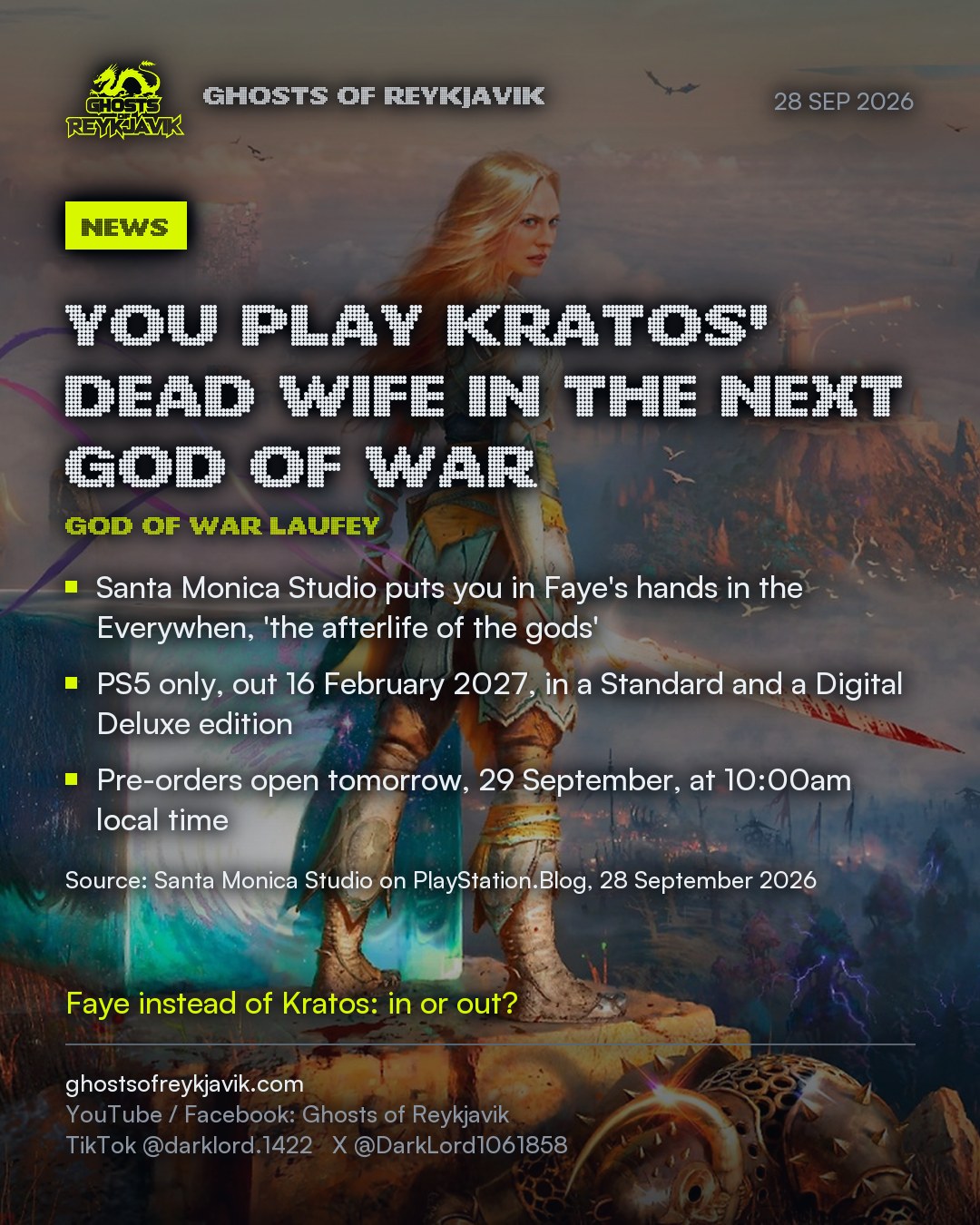 You play Kratos' dead wife in the next God of War. Santa Monica Studio puts you in Faye's hands in the Everywhen, 'the afterlife of the gods'. PS5 only, out 16 February 2027, in a Standard and a Digital Deluxe edition. Pre-orders open tomorrow, 29 September, at 10:00am local time