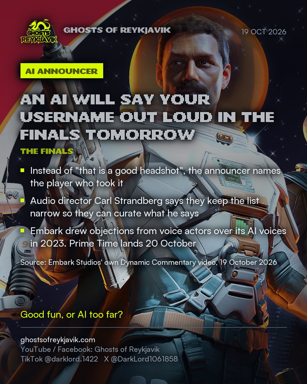 An AI will say your username out loud in The Finals tomorrow. Instead of "that is a good headshot", the announcer names the player who took it. Audio director Carl Strandberg says they keep the list narrow so they can curate what he says. Embark drew objections from voice actors over its AI voices in 2023. Prime Time lands 20 October