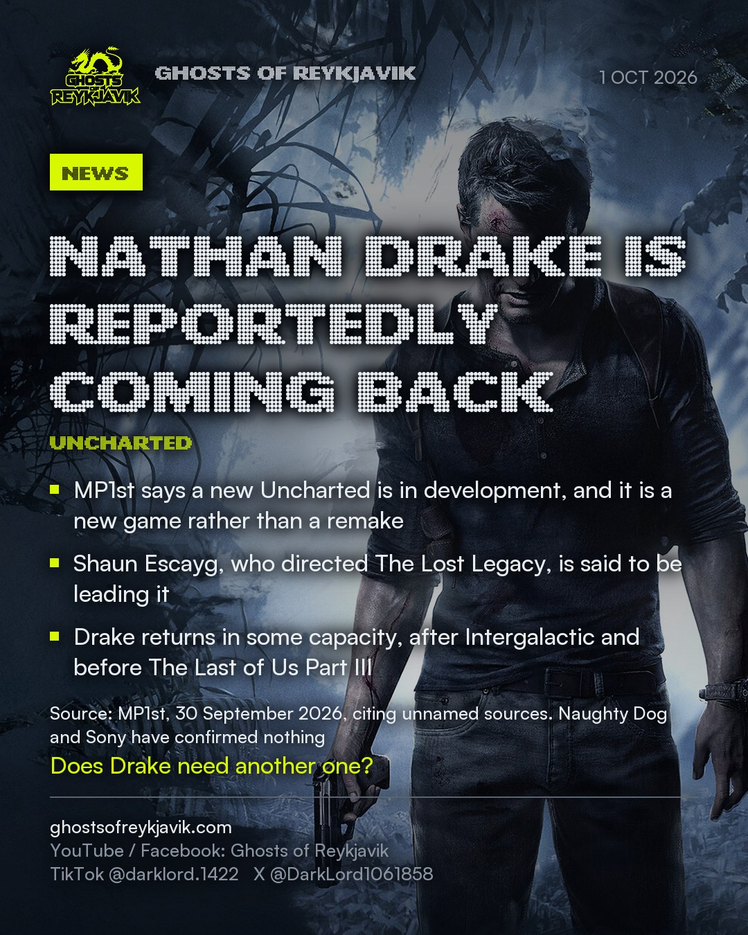 Nathan Drake is reportedly coming back. MP1st says a new Uncharted is in development, and it is a new game rather than a remake. Shaun Escayg, who directed The Lost Legacy, is said to be leading it. Drake returns in some capacity, after Intergalactic and before The Last of Us Part III